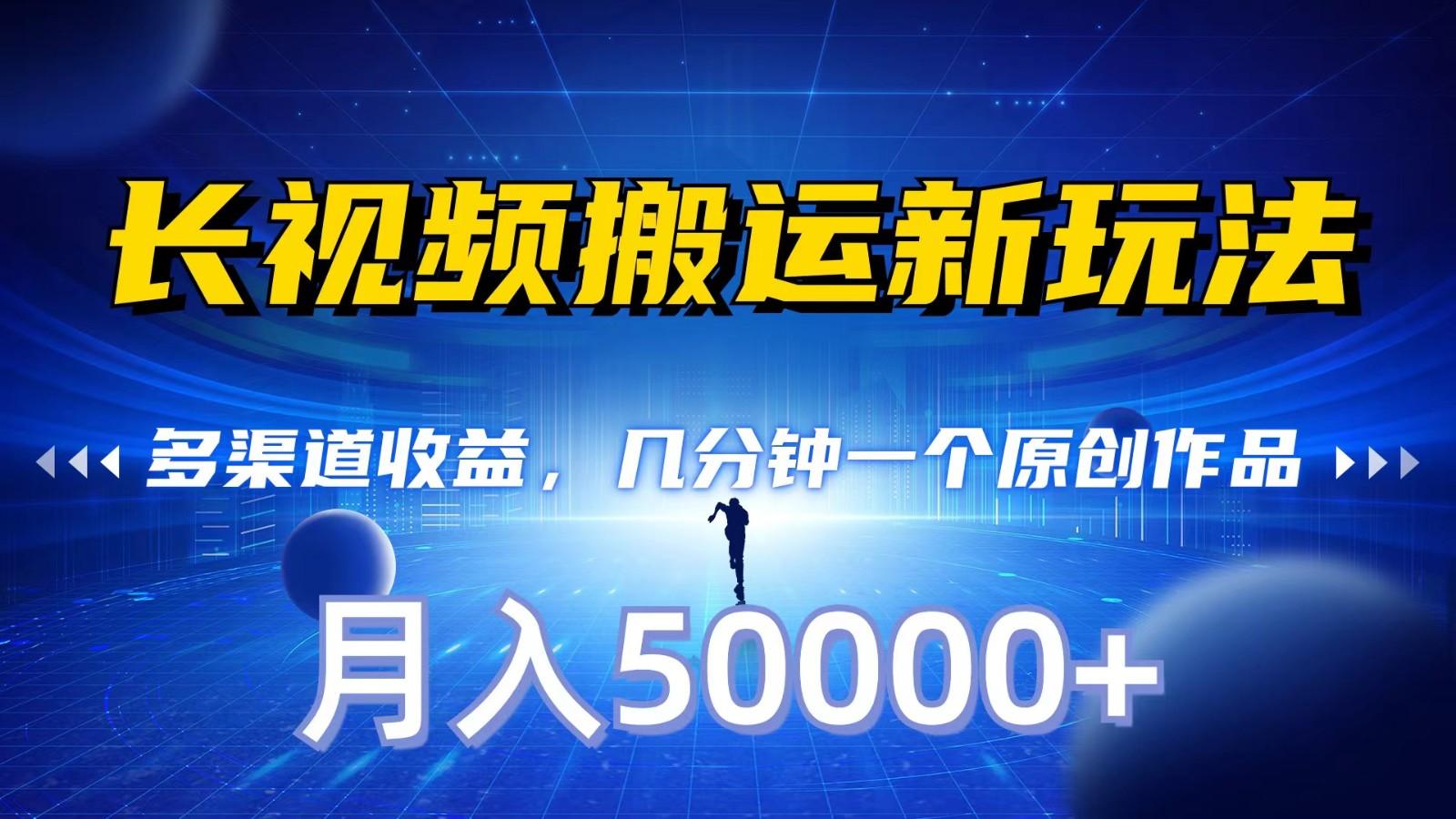 长视频搬运新玩法，多渠道收益，几分钟一个原创作品，秒过审核，月入50000+-知芽创业社