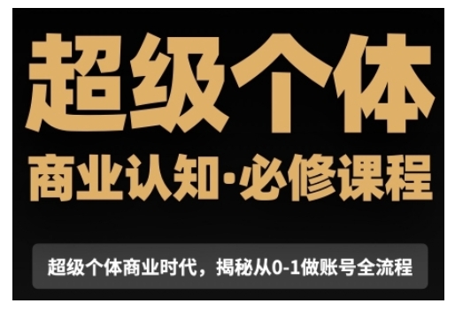 超级个体商业认知觉醒视频课，商业认知·必修课程揭秘从0-1账号全流程-知芽创业社