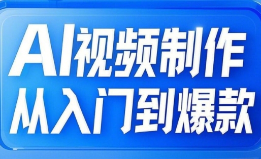 AI视频制作从入门到爆款，从文生图到图生视频，全链路打造自媒体爆款视频-知芽创业社