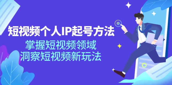 短视频个人IP起号方法，掌握 短视频领域，洞察 短视频新玩法(68节完整-知芽创业社