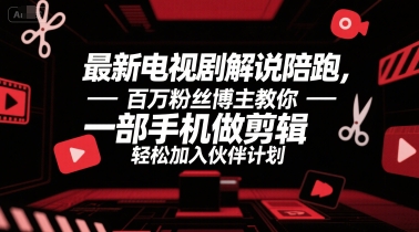 最新电视剧解说陪跑，百万粉丝博主教你一部手机做剪辑，轻松加入伙伴计划-知芽创业社