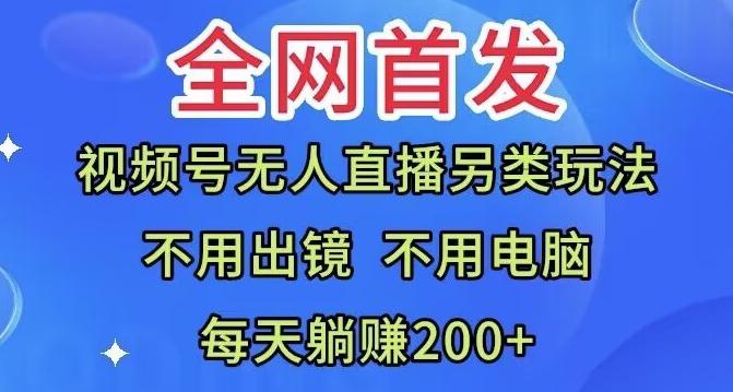 全网首发：视频号无人直播另类玩法，无需电脑，每天躺赚200+-知芽创业社