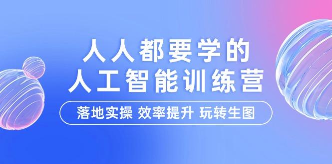 (9872期)人人都要学的-人工智能特训营，落地实操 效率提升 玩转生图(22节课)-知芽创业社