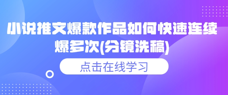 小说推文爆款作品如何快速连续爆多次(分镜洗稿)-知芽创业社