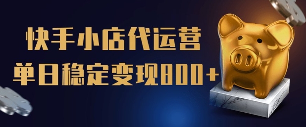 【快手小店代运营】限时托管计划，全程喂饭，单日稳定变现5张【揭秘】-知芽创业社