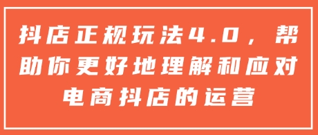 抖店正规玩法4.0，帮助你更好地理解和应对电商抖店的运营-知芽创业社