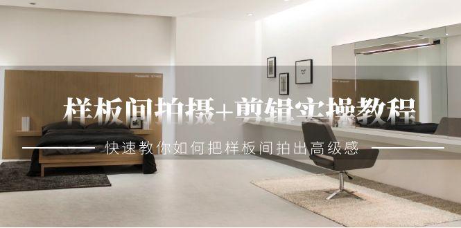 样板间拍摄+剪辑实操教程，快速教你如何把样板间拍出高级感(51节课)-知芽创业社