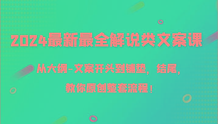 2024最新最全解说类文案课,从大纲-文案开头到铺垫,结尾,教你原创整套流程!-知芽创业社