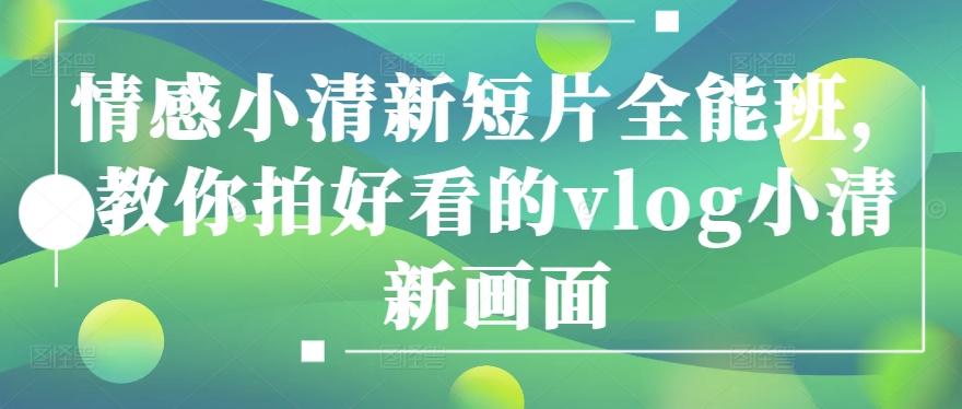 情感小清新短片全能班，教你拍好看的vlog小清新画面-知芽创业社