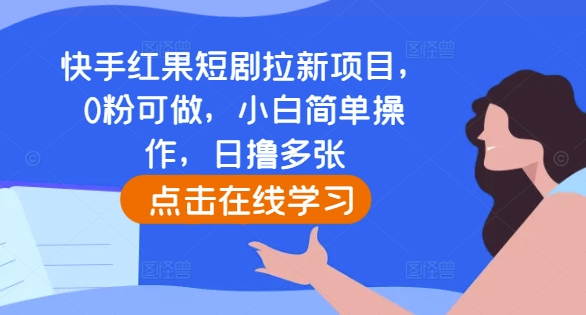 快手红果短剧拉新项目，0粉可做，小白简单操作，日撸多张-知芽创业社