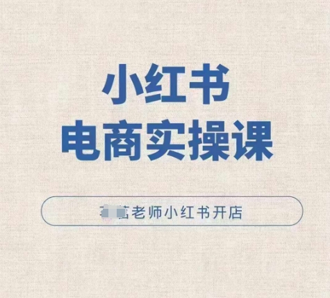 小红薯电商实操课，小红书开店实操必学课-知芽创业社