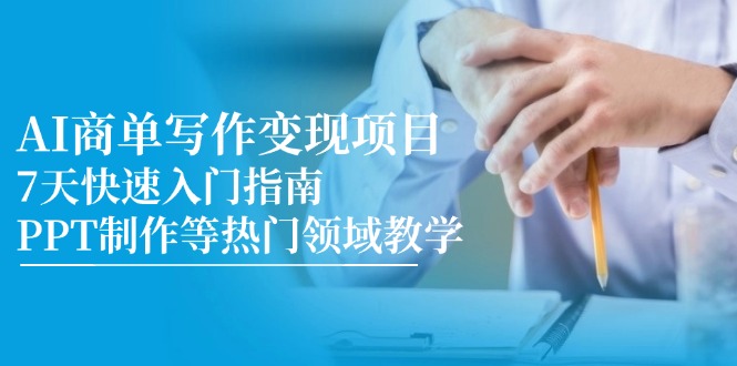 AI商单写作变现项目，7天快速入门指南，PPT制作等热门领域教学-知芽创业社