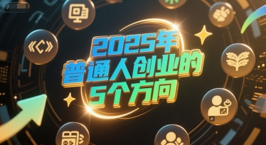 付费文章：2025年普通人创业的5个方向-知芽创业社