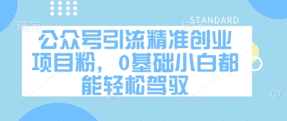 公众号引流精准创业项目粉，0基础小白都能轻松驾驭-知芽创业社
