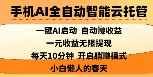 手机AI全自动智能云托管，一键AI启动，AI自动撸收益，支持1元无限体现，每天10分钟，小白懒人的春天【揭秘】-知芽创业社