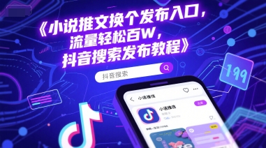 小说推文换个发布入口，流量轻松百W，抖音搜索发布教程-知芽创业社