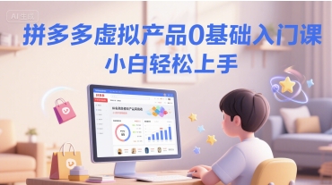 拼多多虚拟产品0基础入门课，小白轻松上手-知芽创业社