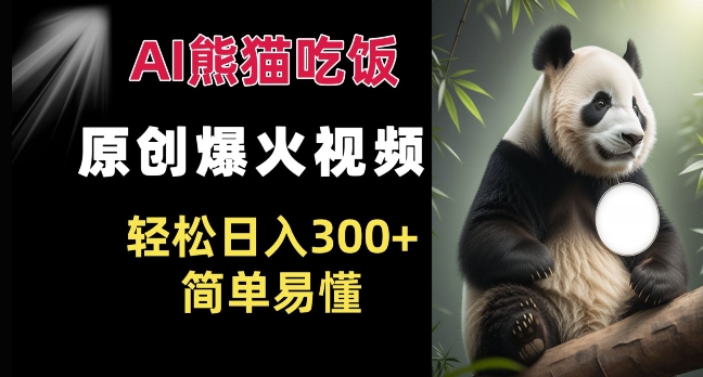 Ai熊猫吃饭爆火视频 原创作品 轻松日入300+  简单易懂-知芽创业社