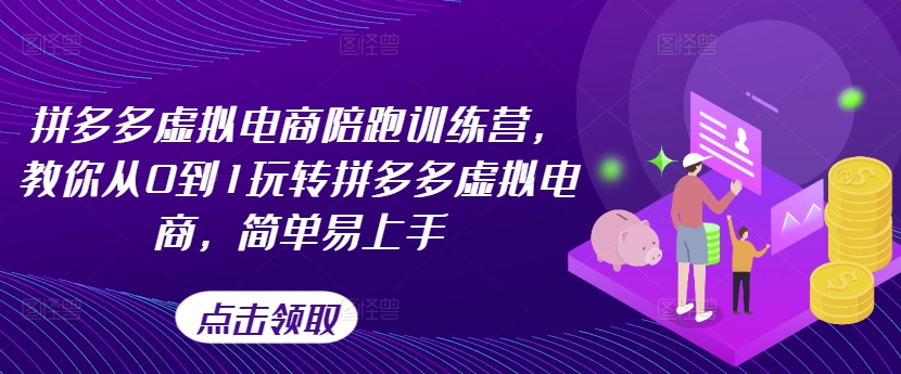 拼多多虚拟电商陪跑训练营，教你从0到1玩转拼多多虚拟电商，简单易上手(更新)-知芽创业社
