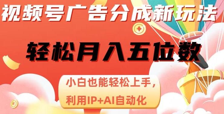 视频号广告分成新玩法，小白也能轻松上手，利用IP+AI自动化，轻松月入五位数【揭秘】-知芽创业社