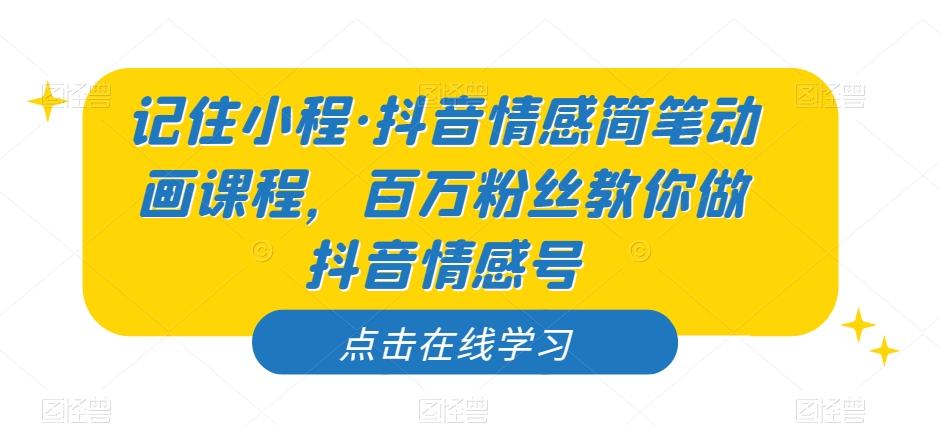 记住小程·抖音情感简笔动画课程，百万粉丝教你做抖音情感号-知芽创业社