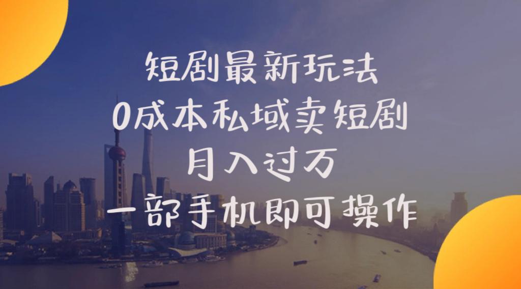 短剧最新玩法    0成本私域卖短剧     月入过万     一部手机即可操作-知芽创业社
