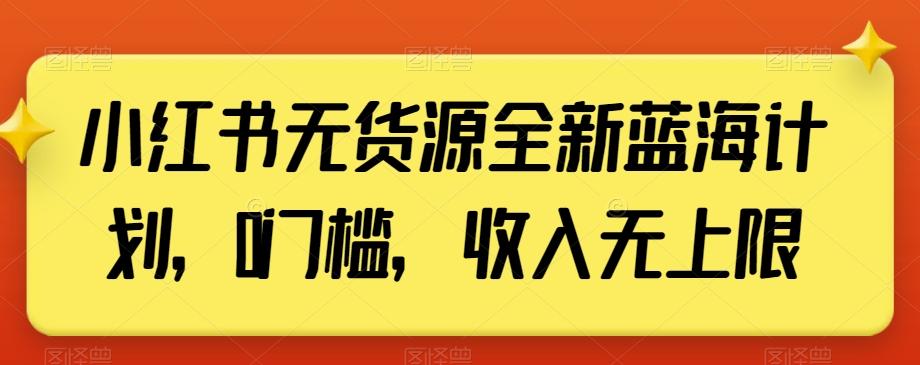 小红书无货源全新蓝海计划，0门槛，收入无上限【揭秘】-知芽创业社