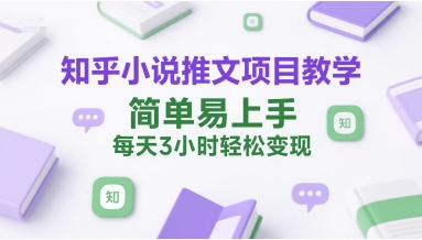 知乎小说推文项目教学，简单易上手，每天3小时轻松变现-知芽创业社