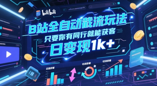 B站全自动截流玩法只要你有同行就能获客，日变现1k+【揭秘】-知芽创业社