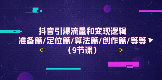 抖音引爆流量和变现逻辑，准备篇/定位篇/算法篇/创作篇/等等(9节课)-知芽创业社