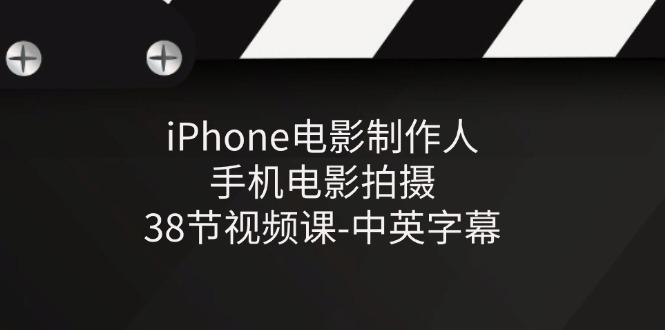 iPhone电影制作人-手机电影拍摄-38节视频课-中英字幕-知芽创业社