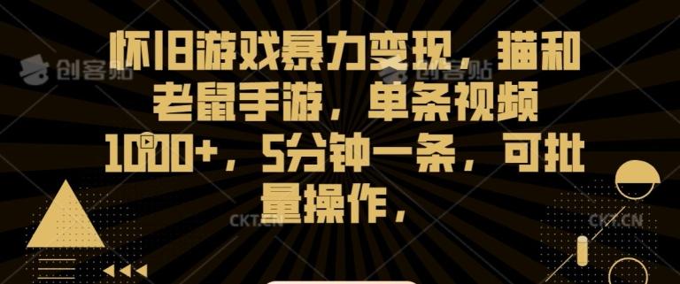 怀旧游戏暴力变现，猫和老鼠手游，单条视频1000+，5分钟一条，可批量操作【揭秘】-知芽创业社