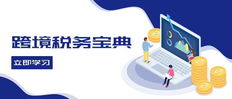 跨境税务宝典教程：跨境电商全球税务处理策略-知芽创业社