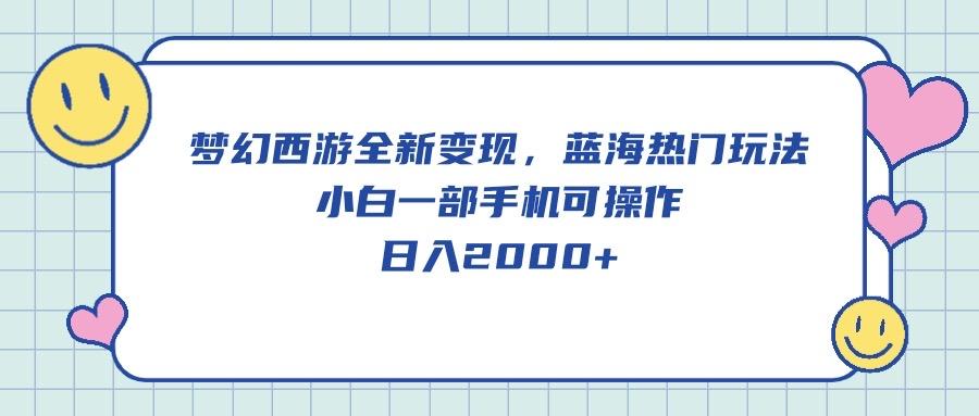 梦幻西游全新变现，蓝海热门玩法，小白一部手机可操作，日入2000+-知芽创业社