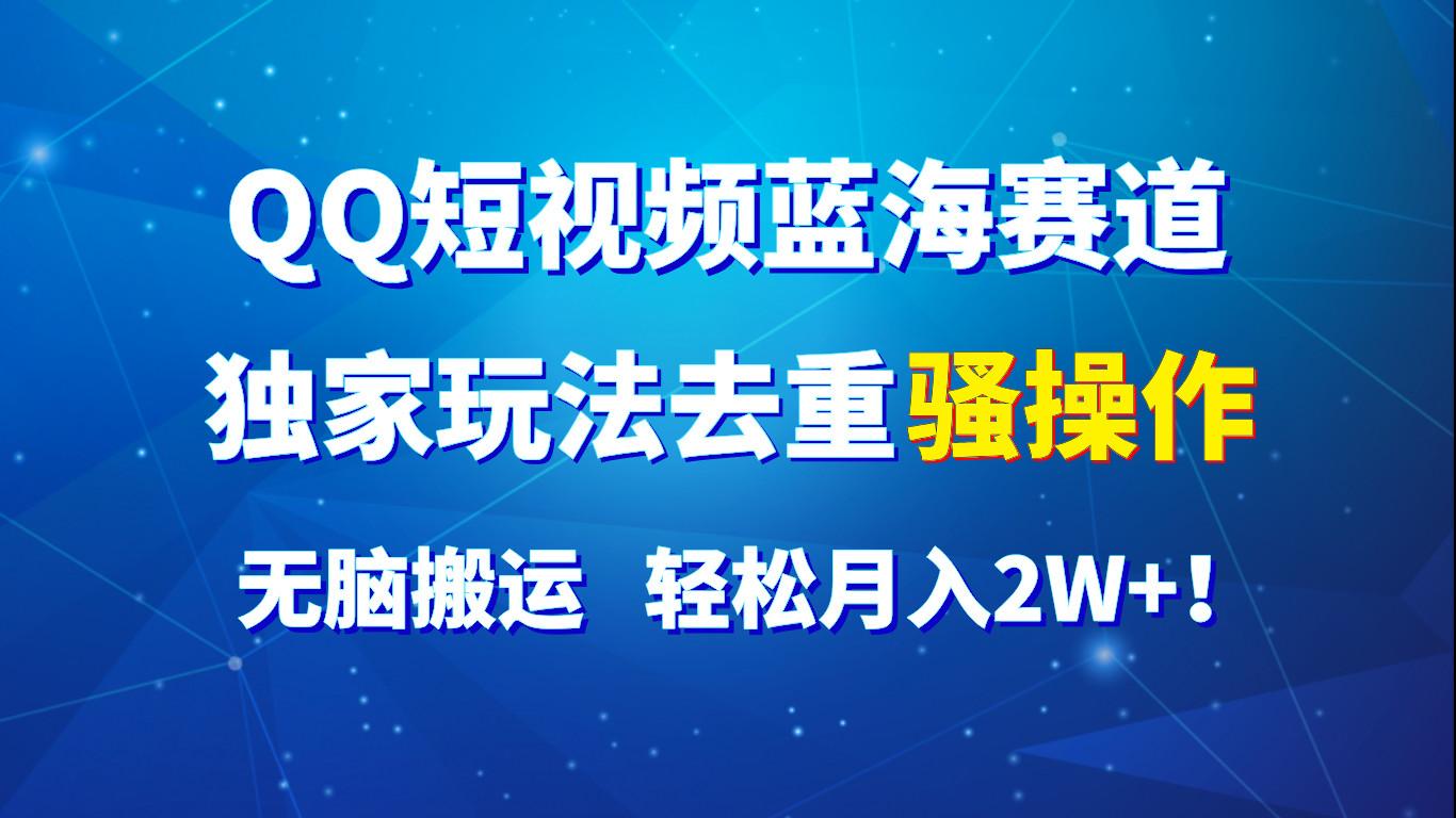 QQ短视频蓝海赛道，独家玩法去重骚操作，无脑搬运，轻松月入2W+！-知芽创业社
