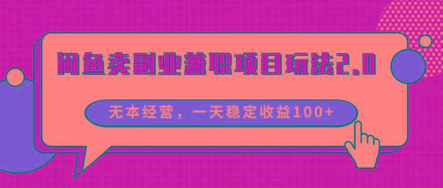 闲鱼卖副业兼职项目玩法2.0，无本经营，一天稳定收益100+-知芽创业社