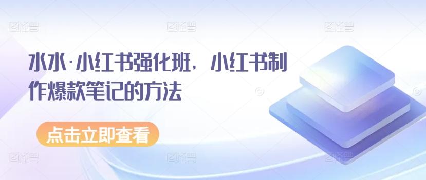 水水·小红书强化班，小红书制作爆款笔记的方法-知芽创业社