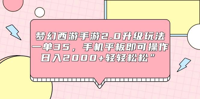 (9303期)梦幻西游手游2.0升级玩法，一单35，手机平板即可操作，日入2000+轻轻松松”-知芽创业社