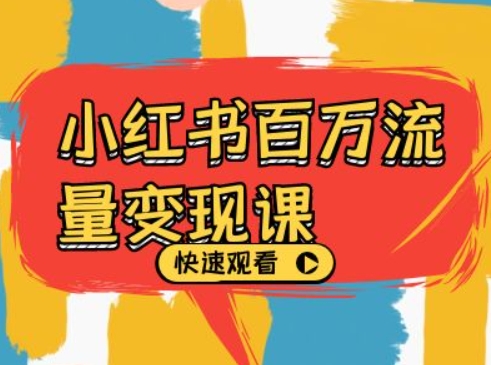 小红书百万流量变现课，小红书电商教程下载-知芽创业社