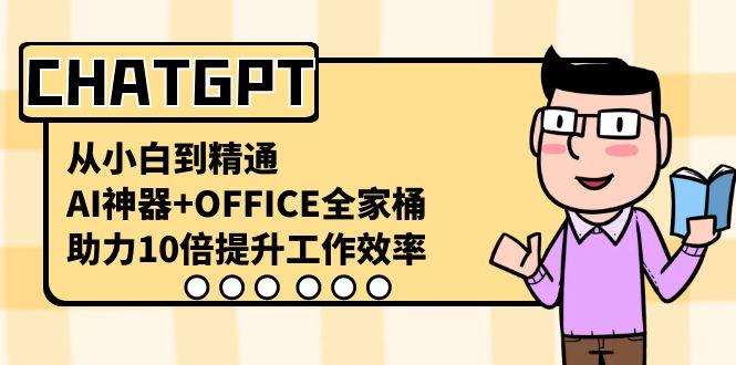 CHATGPT从小白到精通，助力10倍提升工作效率，AI神器+OFFICE全家桶-知芽创业社