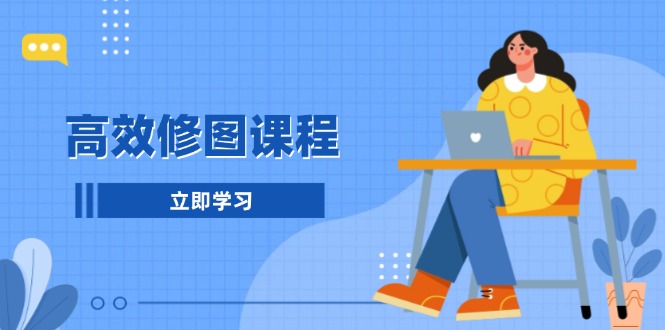 高效修图课程：教你后期处理图片，1分钟快修3分钟精修，提升修图效率-知芽创业社