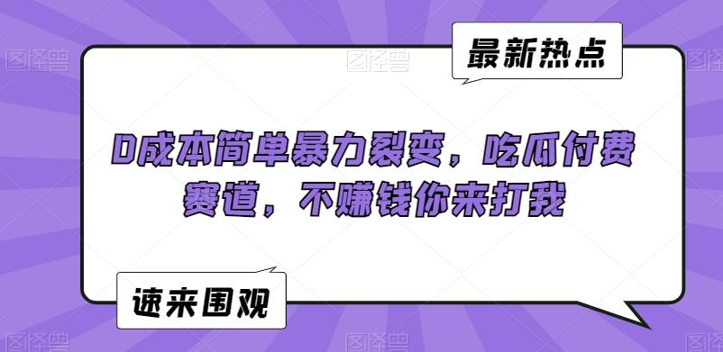 0成本简单暴力裂变，吃瓜付费赛道，不赚钱你来打我【揭秘】-知芽创业社