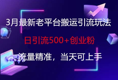 3月最新老平台搬运引流玩法，日引流500+创业粉，流量精准，当天可上手-知芽创业社