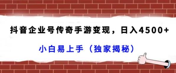 抖音企业号传奇手游变现，日入4500+，小白易上手（独家揭秘）-知芽创业社