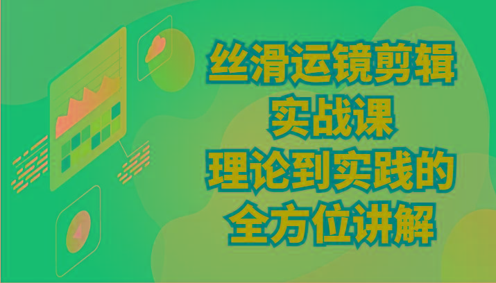丝滑运镜剪辑实战课：理论到实践的全方位讲解(24节)-知芽创业社