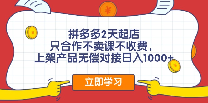 拼多多2天起店，只合作不卖课不收费，上架产品无偿对接日入1000+-知芽创业社