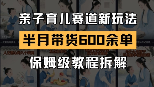 AI亲子育儿赛道新玩法，新号半个月带货600多单，保姆级教程拆解-知芽创业社