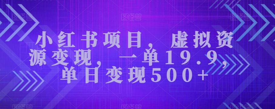 小红书项目，虚拟资源变现，一单19.9，单日变现500+-知芽创业社
