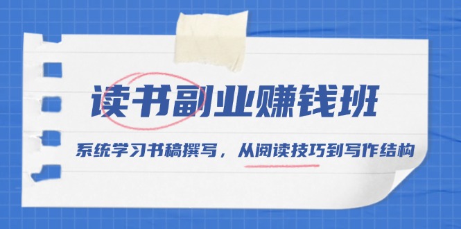读书副业赚钱班，系统学习书稿撰写，从阅读技巧到写作结构-知芽创业社