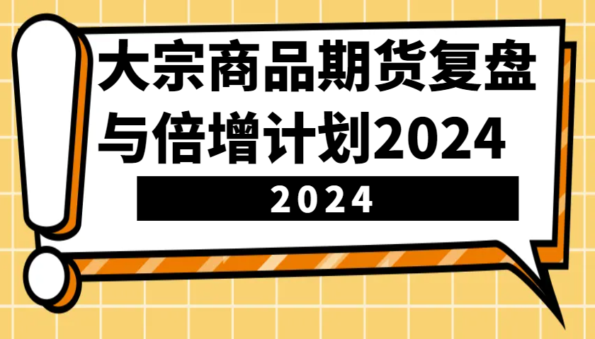 大宗商品期货，复盘与倍增计划2024(10节课)-知芽创业社